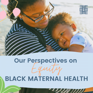 Our perspectives on Equity:  Black Maternal Health